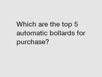 Which are the top 5 automatic bollards for purchase?