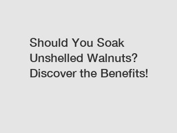 Should You Soak Unshelled Walnuts? Discover the Benefits!