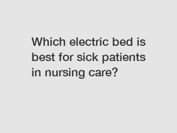 Which electric bed is best for sick patients in nursing care?