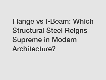 Flange vs I-Beam: Which Structural Steel Reigns Supreme in Modern Architecture?