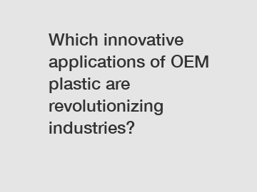 Which innovative applications of OEM plastic are revolutionizing industries?