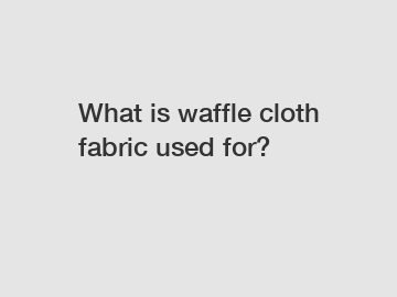What is waffle cloth fabric used for?