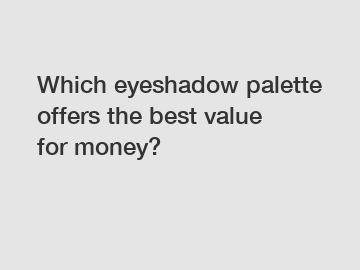 Which eyeshadow palette offers the best value for money?