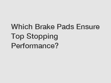 Which Brake Pads Ensure Top Stopping Performance?