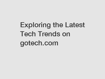 Exploring the Latest Tech Trends on gotech.com