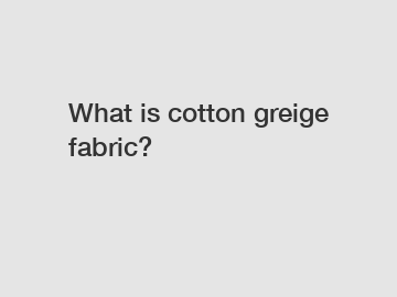 What is cotton greige fabric?