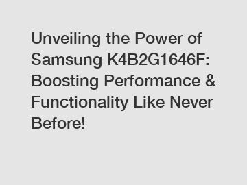 Unveiling the Power of Samsung K4B2G1646F: Boosting Performance & Functionality Like Never Before!