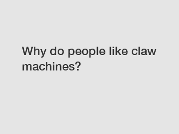 Why do people like claw machines?