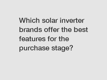 Which solar inverter brands offer the best features for the purchase stage?