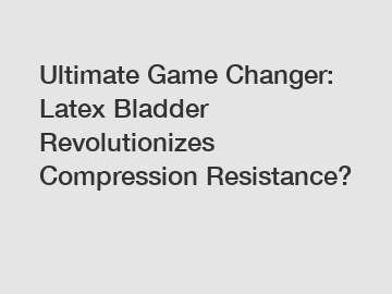 Ultimate Game Changer: Latex Bladder Revolutionizes Compression Resistance?