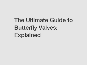 The Ultimate Guide to Butterfly Valves: Explained