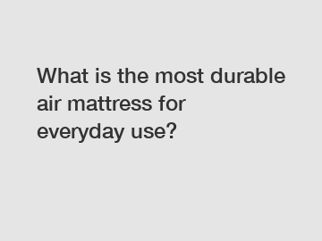 What is the most durable air mattress for everyday use?