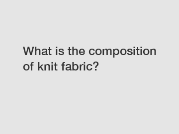 What is the composition of knit fabric?