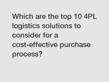 Which are the top 10 4PL logistics solutions to consider for a cost-effective purchase process?