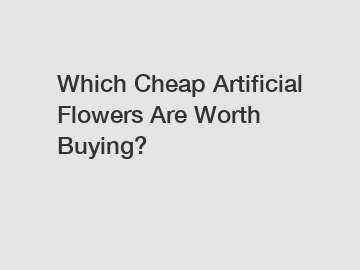 Which Cheap Artificial Flowers Are Worth Buying?