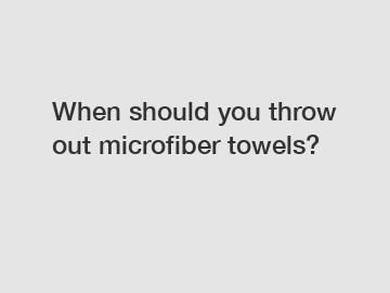 When should you throw out microfiber towels?