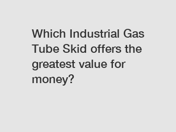 Which Industrial Gas Tube Skid offers the greatest value for money?