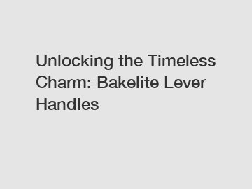 Unlocking the Timeless Charm: Bakelite Lever Handles