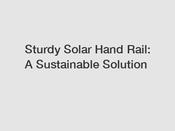Sturdy Solar Hand Rail: A Sustainable Solution