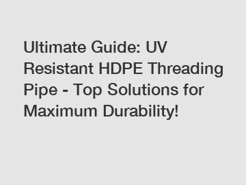 Ultimate Guide: UV Resistant HDPE Threading Pipe - Top Solutions for Maximum Durability!