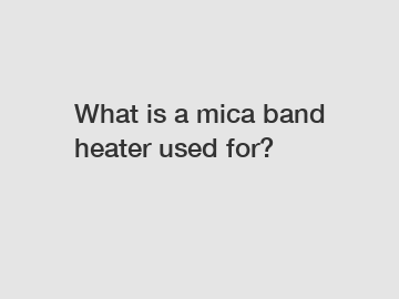What is a mica band heater used for?