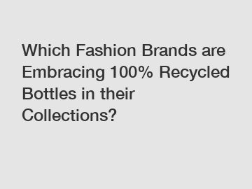 Which Fashion Brands are Embracing 100% Recycled Bottles in their Collections?