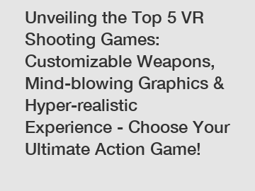 Unveiling the Top 5 VR Shooting Games: Customizable Weapons, Mind-blowing Graphics & Hyper-realistic Experience - Choose Your Ultimate Action Game!