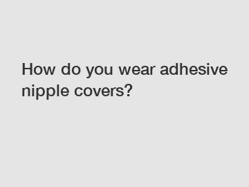 How do you wear adhesive nipple covers?