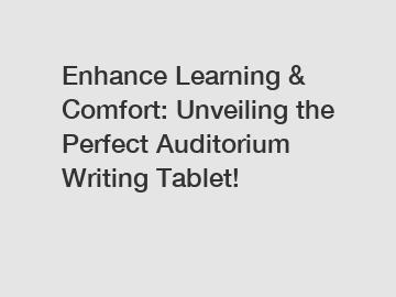 Enhance Learning & Comfort: Unveiling the Perfect Auditorium Writing Tablet!