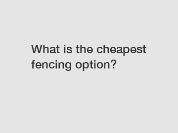 What is the cheapest fencing option?