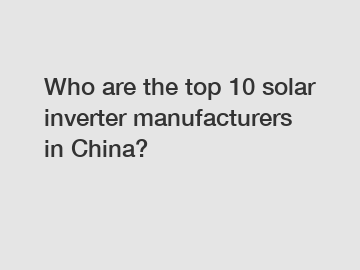 Who are the top 10 solar inverter manufacturers in China?