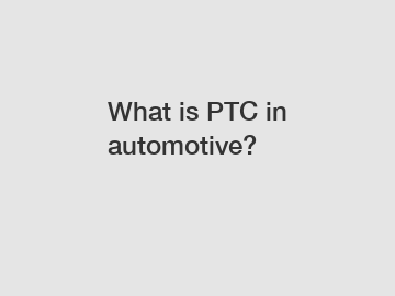 What is PTC in automotive?