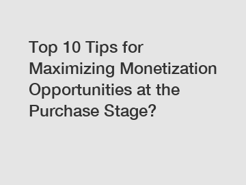 Top 10 Tips for Maximizing Monetization Opportunities at the Purchase Stage?