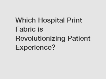 Which Hospital Print Fabric is Revolutionizing Patient Experience?
