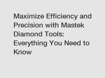Maximize Efficiency and Precision with Mastek Diamond Tools: Everything You Need to Know