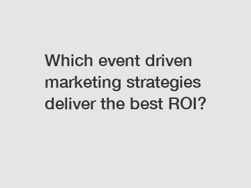 Which event driven marketing strategies deliver the best ROI?