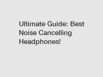 Ultimate Guide: Best Noise Cancelling Headphones!