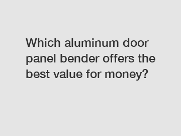Which aluminum door panel bender offers the best value for money?