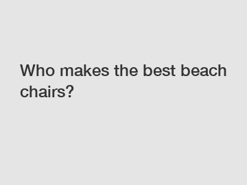 Who makes the best beach chairs?