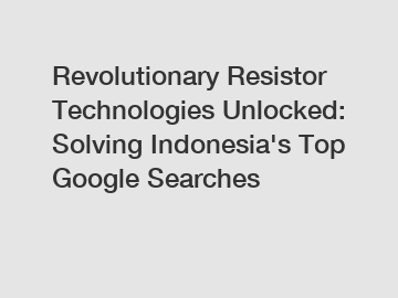 Revolutionary Resistor Technologies Unlocked: Solving Indonesia's Top Google Searches