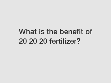What is the benefit of 20 20 20 fertilizer?