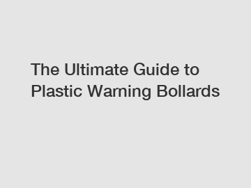 The Ultimate Guide to Plastic Warning Bollards