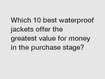 Which 10 best waterproof jackets offer the greatest value for money in the purchase stage?