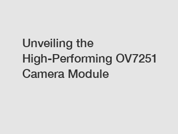 Unveiling the High-Performing OV7251 Camera Module
