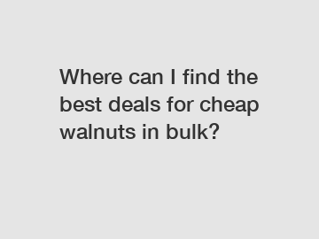 Where can I find the best deals for cheap walnuts in bulk?