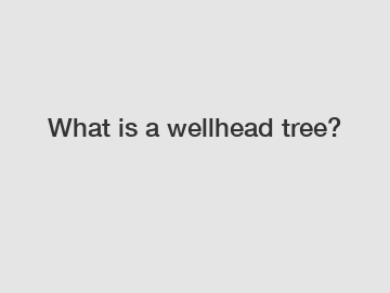 What is a wellhead tree?