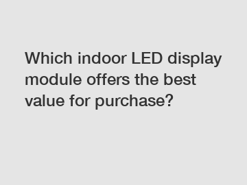 Which indoor LED display module offers the best value for purchase?