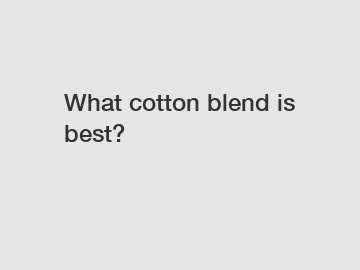 What cotton blend is best?