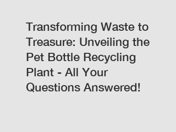 Transforming Waste to Treasure: Unveiling the Pet Bottle Recycling Plant - All Your Questions Answered!