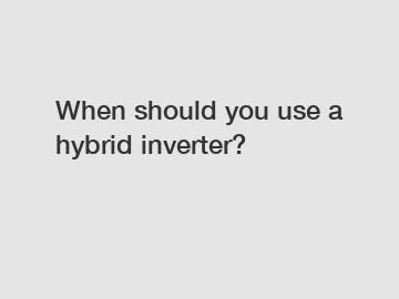 When should you use a hybrid inverter?